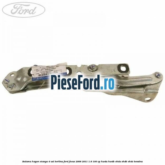 Balama hayon stanga 4 usi berlina Ford Focus 2008-2011 1.6 100 cp HWDA, HWDB, SHDA, SHDB, SHDC benzina