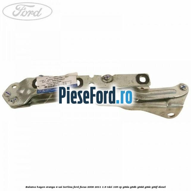 Balama hayon stanga 4 usi berlina Ford Focus 2008-2011 1.6 TDCi 109 cp Balama hayon stanga 4 usi berlina Ford Focus 2008-2011 1.6 TDCi 109 cp G8DA, G8DB, G8DD, G8DE, G8DF diesel