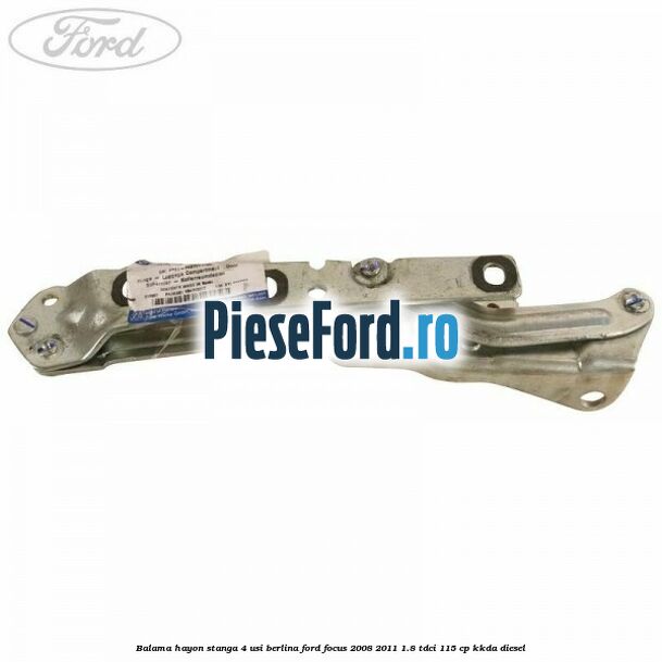Balama hayon stanga 4 usi berlina Ford Focus 2008-2011 1.8 TDCi 115 cp Balama hayon stanga 4 usi berlina Ford Focus 2008-2011 1.8 TDCi 115 cp KKDA diesel