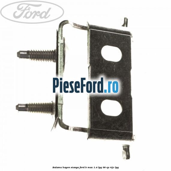 Balama hayon stanga Ford B-Max 1.4 LPG 90 cp RTJC LPG