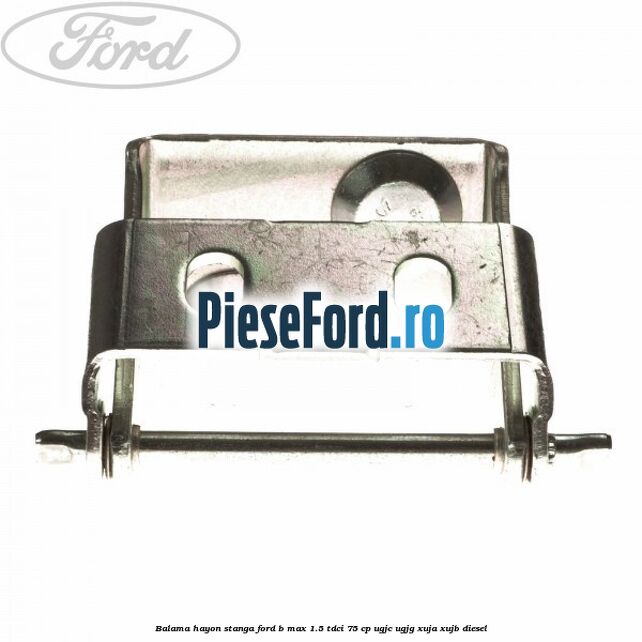 Balama hayon stanga Ford B-Max 1.5 TDCi 75 cp UGJC, UGJG, XUJA, XUJB diesel
