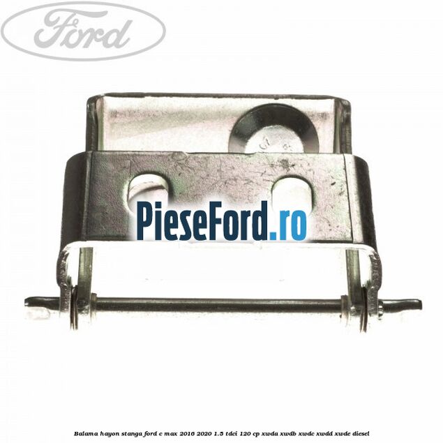 Balama hayon stanga Ford C-Max 2016-2020 1.5 TDCi 120 cp XWDA, XWDB, XWDC, XWDD, XWDE diesel
