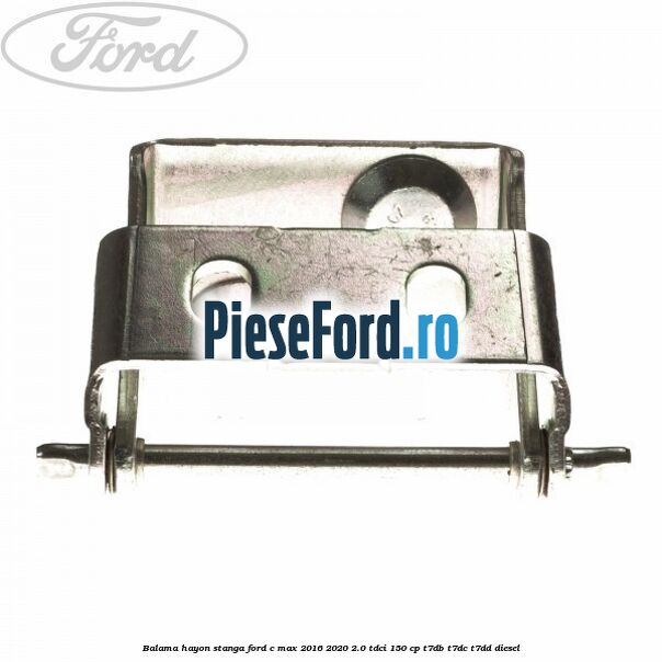 Balama hayon stanga Ford C-Max 2016-2020 2.0 TDCi 150 cp Balama hayon stanga Ford C-Max 2016-2020 2.0 TDCi 150 cp T7DB, T7DC, T7DD diesel