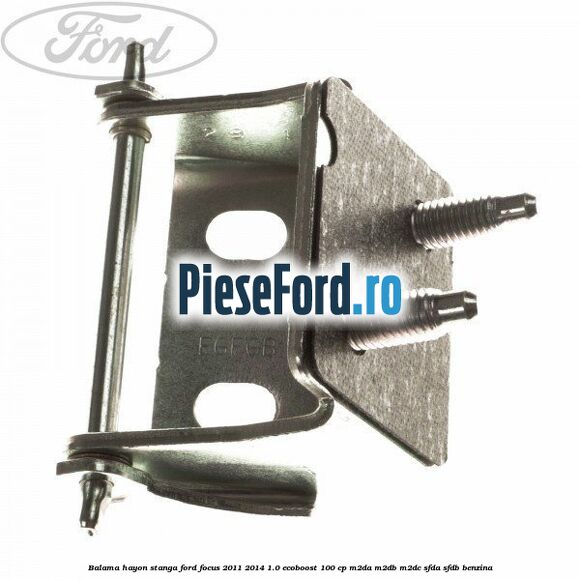Balama hayon stanga Ford Focus 2011-2014 1.0 EcoBoost 100 cp M2DA, M2DB, M2DC, SFDA, SFDB benzina