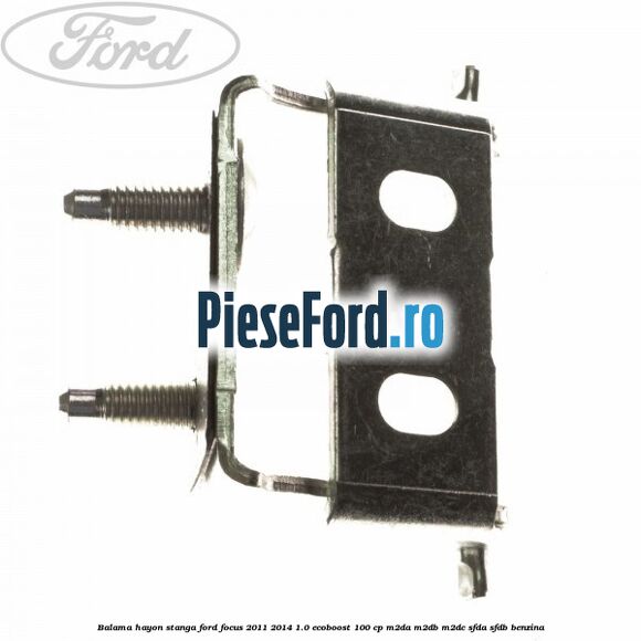 Balama hayon stanga Ford Focus 2011-2014 1.0 EcoBoost 100 cp Balama hayon stanga Ford Focus 2011-2014 1.0 EcoBoost 100 cp M2DA, M2DB, M2DC, SFDA, SFDB benzina