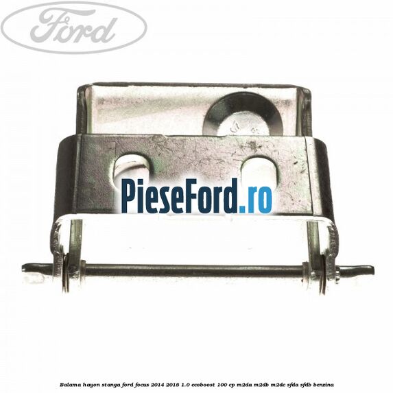 Balama hayon stanga Ford Focus 2014-2018 1.0 EcoBoost 100 cp Balama hayon stanga Ford Focus 2014-2018 1.0 EcoBoost 100 cp M2DA, M2DB, M2DC, SFDA, SFDB benzina