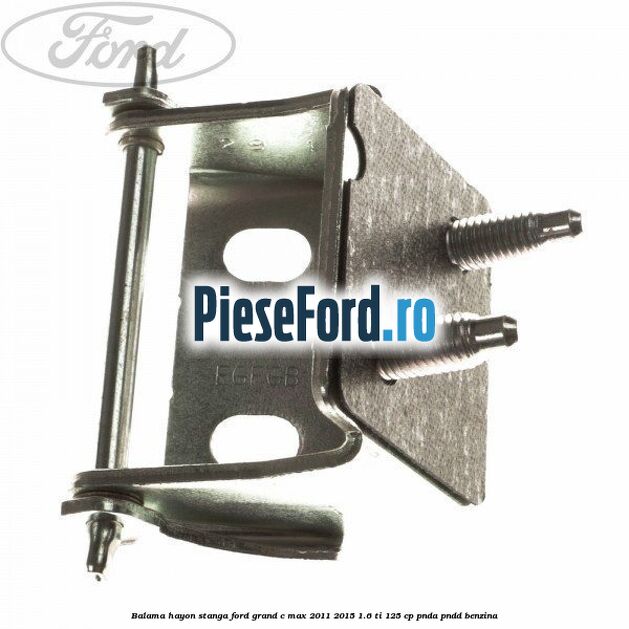 Balama hayon stanga Ford Grand C-Max 2011-2015 1.6 Ti 125 cp PNDA, PNDD benzina