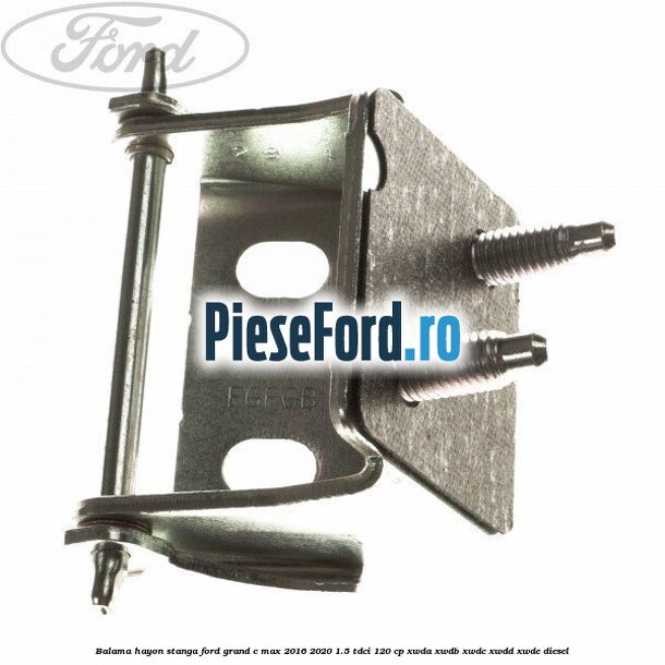Balama hayon stanga Ford Grand C-Max 2016-2020 1.5 TDCi 120 cp XWDA, XWDB, XWDC, XWDD, XWDE diesel