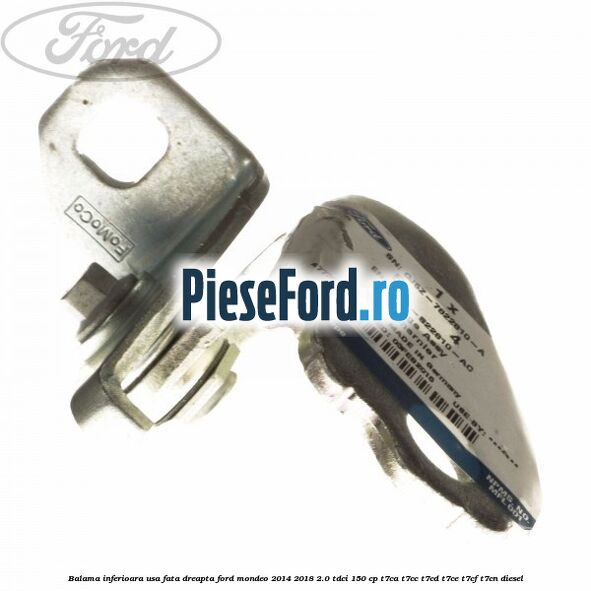 Balama inferioara usa fata dreapta Ford Mondeo 2014-2018 2.0 TDCi 150 cp Balama inferioara usa fata dreapta Ford Mondeo 2014-2018 2.0 TDCi 150 cp T7CA, T7CC, T7CD, T7CE, T7CF, T7CN diesel