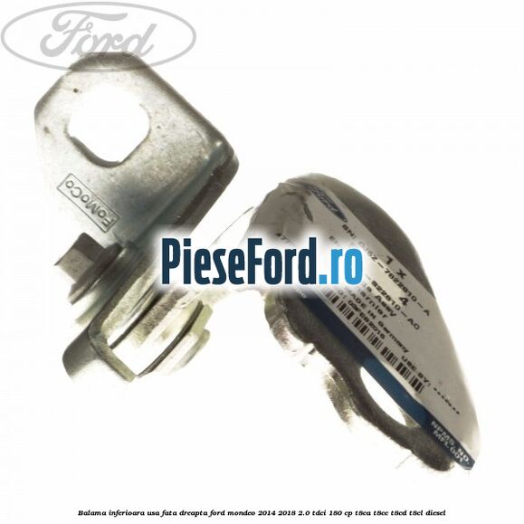 Balama inferioara usa fata dreapta Ford Mondeo 2014-2018 2.0 TDCi 180 cp Balama inferioara usa fata dreapta Ford Mondeo 2014-2018 2.0 TDCi 180 cp T8CA, T8CC, T8CD, T8CL diesel