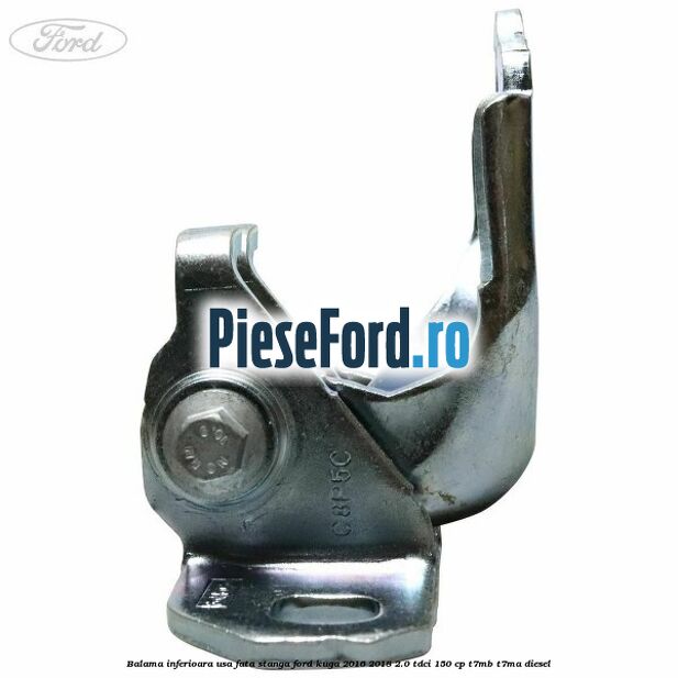 Balama inferioara usa fata stanga Ford Kuga 2016-2018 2.0 TDCi 150 cp Balama inferioara usa fata stanga Ford Kuga 2016-2018 2.0 TDCi 150 cp T7MB, T7MA diesel