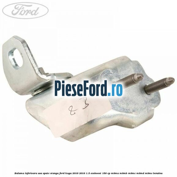 Balama inferioara usa spate stanga Ford Kuga 2016-2018 1.5 EcoBoost 150 cp M8MA, M8MB, M8MC, M8MD, M8ME benzina