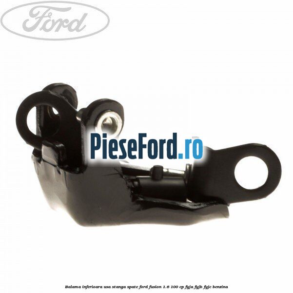 Balama inferioara usa stanga spate Ford Fusion 1.6 100 cp FYJA, FYJB, FYJC benzina