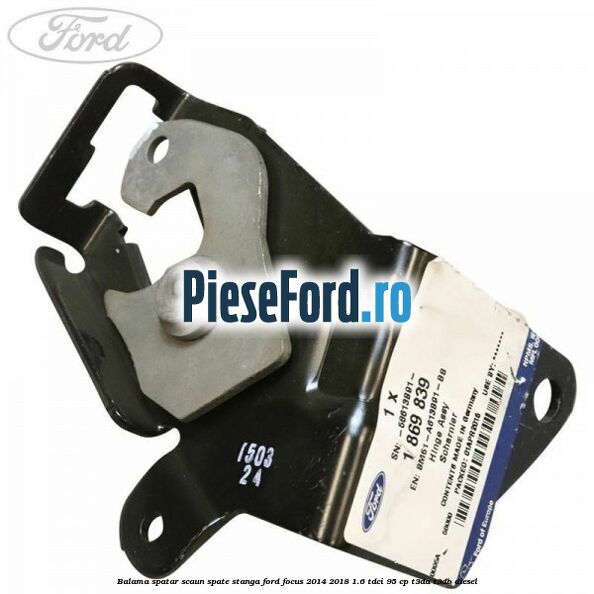 Balama spatar scaun spate stanga Ford Focus 2014-2018 1.6 TDCi 95 cp T3DA, T3DB diesel