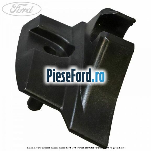 Balama stanga suport pahare panou bord Ford Transit 2006-2014 2.2 TDCi 130 cp QWFA diesel