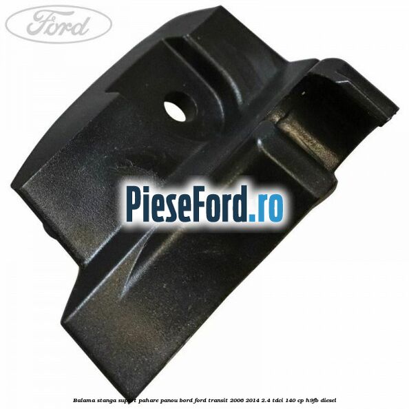 Balama stanga suport pahare panou bord Ford Transit 2006-2014 2.4 TDCi 140 cp Balama stanga suport pahare panou bord Ford Transit 2006-2014 2.4 TDCi 140 cp H9FB diesel