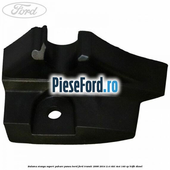 Balama stanga suport pahare panou bord Ford Transit 2006-2014 2.4 TDCi 4x4 140 cp Balama stanga suport pahare panou bord Ford Transit 2006-2014 2.4 TDCi 4x4 140 cp H9FB diesel
