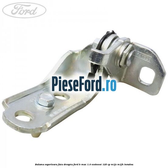 Balama superioara fata dreapta Ford B-Max 1.0 EcoBoost 125 cp M1JE, M1JH benzina