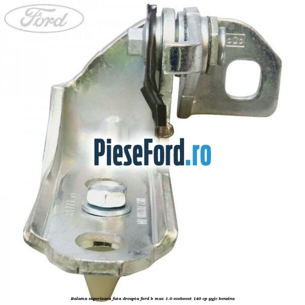 Balama superioara fata dreapta Ford B-Max 1.0 EcoBoost 140 cp YYJC benzina