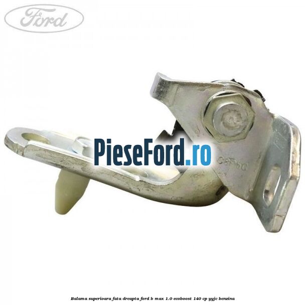 Balama superioara fata dreapta Ford B-Max 1.0 EcoBoost 140 cp YYJC benzina