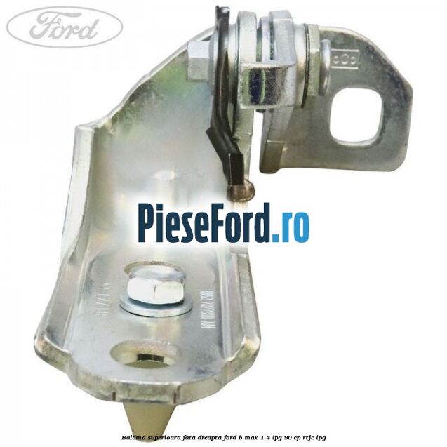 Balama superioara fata dreapta Ford B-Max 1.4 LPG 90 cp RTJC LPG