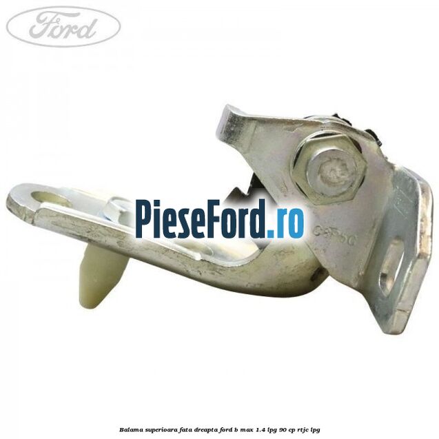 Balama superioara fata dreapta Ford B-Max 1.4 LPG 90 cp RTJC LPG