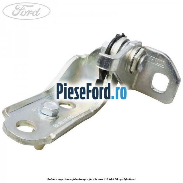 Balama superioara fata dreapta Ford B-Max 1.6 TDCi 95 cp T3JB diesel