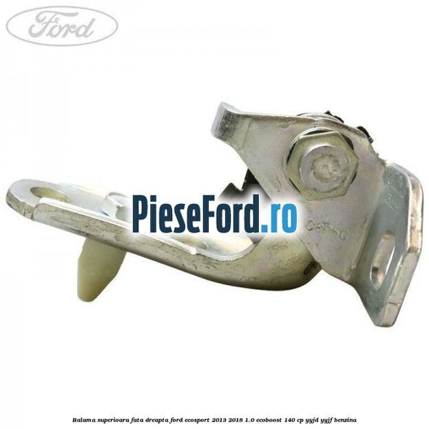 Balama superioara fata dreapta Ford EcoSport 2013-2018 1.0 EcoBoost 140 cp YYJD, YYJF benzina