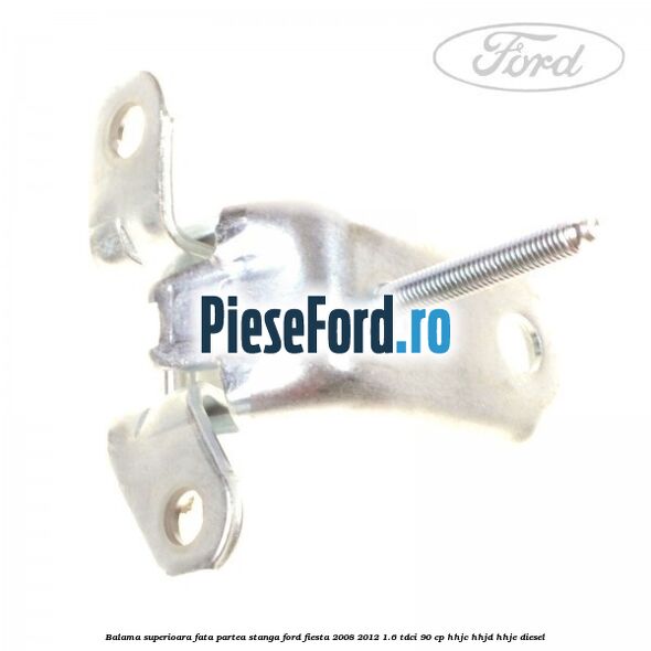 Balama superioara fata partea stanga Ford Fiesta 2008-2012 1.6 TDCi 90 cp HHJC, HHJD, HHJE diesel