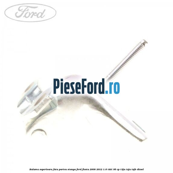 Balama superioara fata partea stanga Ford Fiesta 2008-2012 1.6 TDCi 95 cp T3JA, TZJA, TZJB diesel