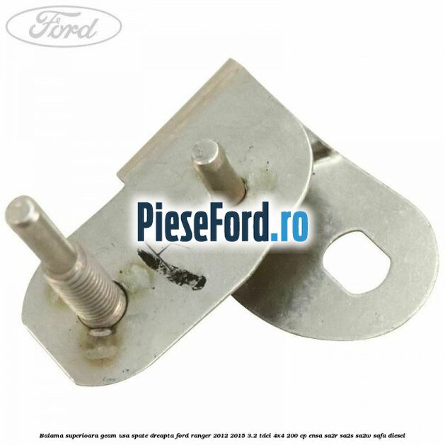 Balama superioara geam usa spate dreapta Ford Ranger 2012-2015 3.2 TDCi 4x4 200 cp Balama superioara geam usa spate dreapta Ford Ranger 2012-2015 3.2 TDCi 4x4 200 cp ENSA, SA2R, SA2S, SA2W, SAFA diesel