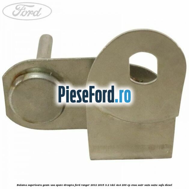 Balama superioara geam usa spate dreapta Ford Ranger 2012-2015 3.2 TDCi 4x4 200 cp Balama superioara geam usa spate dreapta Ford Ranger 2012-2015 3.2 TDCi 4x4 200 cp ENSA, SA2R, SA2S, SA2W, SAFA diesel