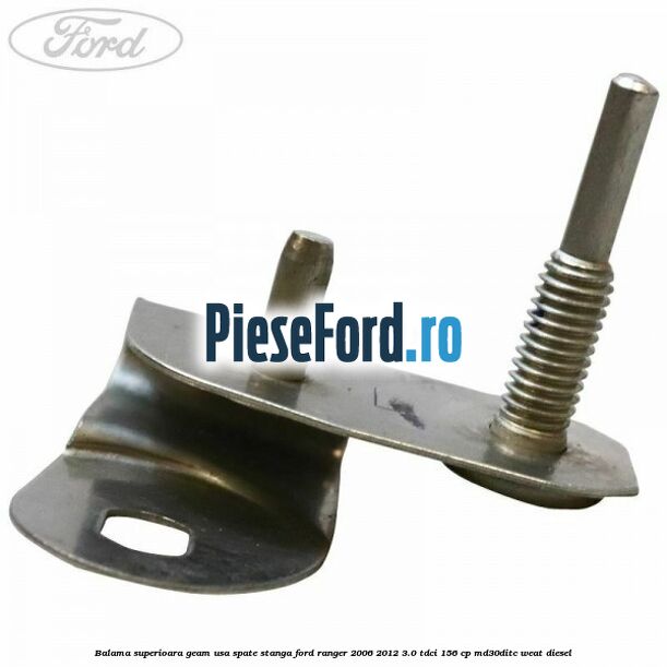 Balama superioara geam usa spate stanga Ford Ranger 2006-2012 3.0 TDCi 156 cp MD30DITC, WEAT diesel