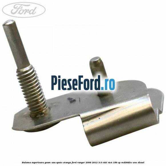 Balama superioara geam usa spate stanga Ford Ranger 2006-2012 3.0 TDCi 4x4 156 cp Balama superioara geam usa spate stanga Ford Ranger 2006-2012 3.0 TDCi 4x4 156 cp MD30DITC, WEC diesel