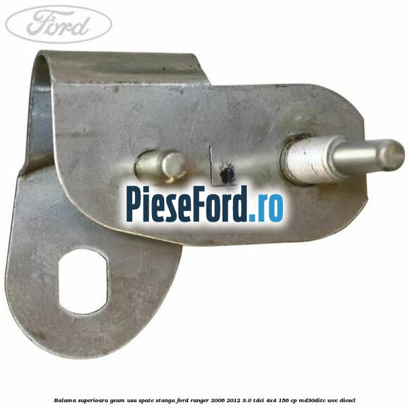 Balama superioara geam usa spate stanga Ford Ranger 2006-2012 3.0 TDCi 4x4 156 cp Balama superioara geam usa spate stanga Ford Ranger 2006-2012 3.0 TDCi 4x4 156 cp MD30DITC, WEC diesel