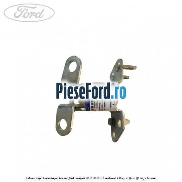 Balama superioara hayon batant Ford EcoSport 2013-2018 1.0 EcoBoost 125 cp M1JC, M1JJ, M1JU benzina