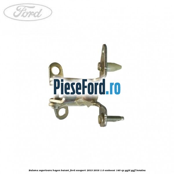 Balama superioara hayon batant Ford EcoSport 2013-2018 1.0 EcoBoost 140 cp YYJD, YYJF benzina
