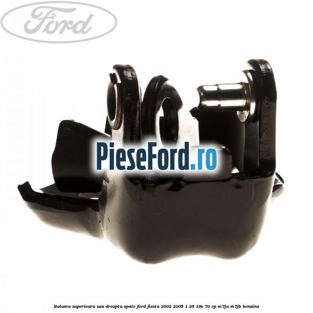 Balama superioara usa dreapta spate Ford Fiesta 2002-2005 1.25 16V 70 cp Balama superioara usa dreapta spate Ford Fiesta 2002-2005 1.25 16V 70 cp M7JA, M7JB benzina