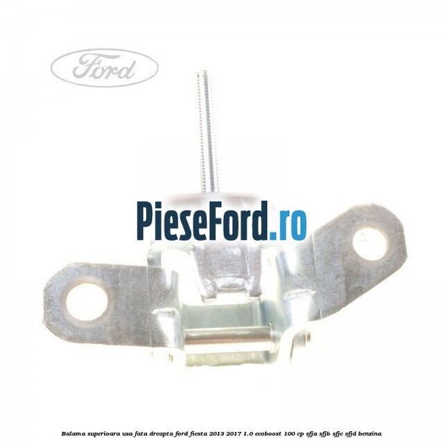 Balama superioara usa fata dreapta Ford Fiesta 2013-2017 1.0 EcoBoost 100 cp SFJA, SFJB, SFJC, SFJD benzina