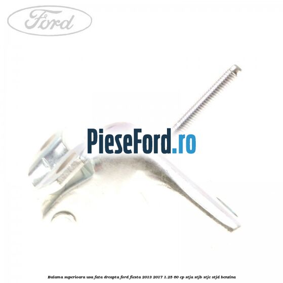 Balama superioara usa fata dreapta Ford Fiesta 2013-2017 1.25 60 cp STJA, STJB, STJC, STJD benzina