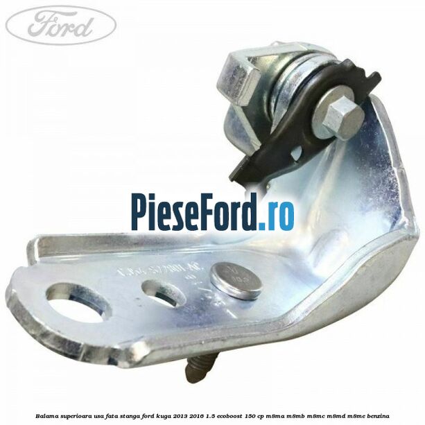 Balama superioara usa fata stanga Ford Kuga 2013-2016 1.5 EcoBoost 150 cp M8MA, M8MB, M8MC, M8MD, M8ME benzina