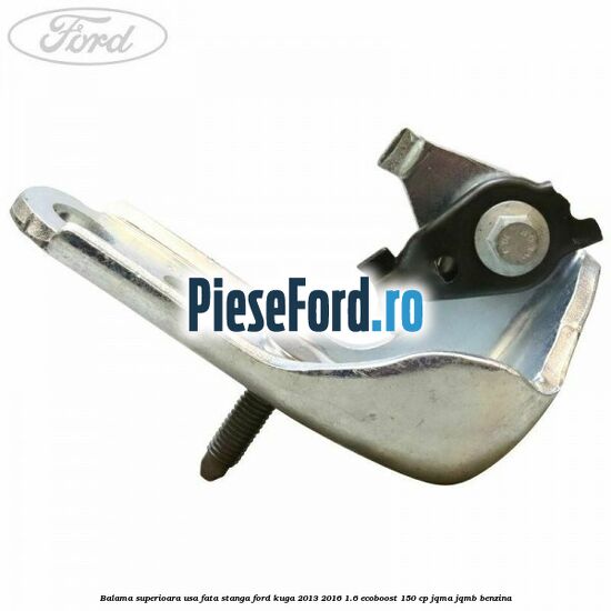 Balama superioara usa fata stanga Ford Kuga 2013-2016 1.6 EcoBoost 150 cp JQMA, JQMB benzina