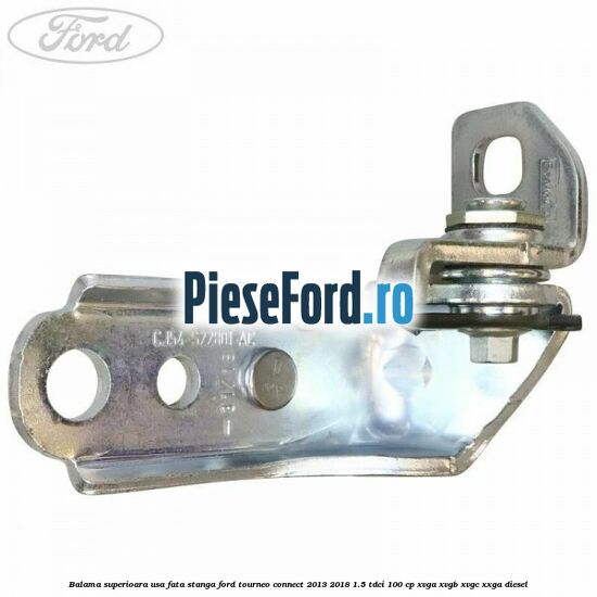 Balama superioara usa fata stanga Ford Tourneo Connect 2013-2018 1.5 TDCi 100 cp Balama superioara usa fata stanga Ford Tourneo Connect 2013-2018 1.5 TDCi 100 cp XVGA, XVGB, XVGC, XXGA diesel