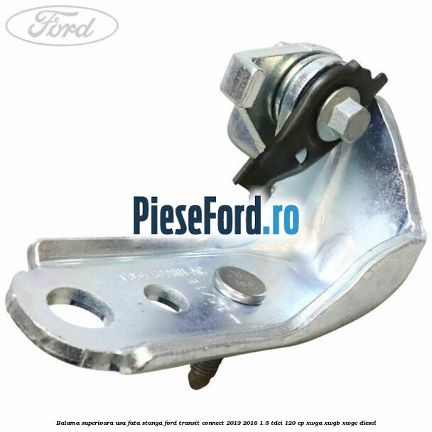 Balama superioara usa fata stanga Ford Transit Connect 2013-2018 1.5 TDCi 120 cp XWGA, XWGB, XWGC diesel