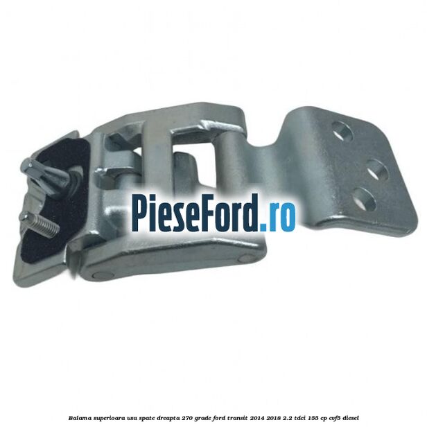 Balama superioara usa spate dreapta 270 grade Ford Transit 2014-2018 2.2 TDCi 155 cp CVF5 diesel