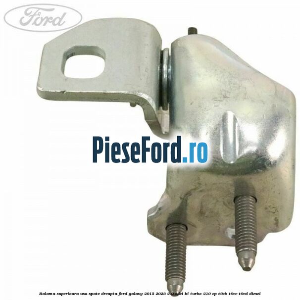 Balama superioara usa spate dreapta Ford Galaxy 2015-2023 2.0 TDCi BI-Turbo 210 cp T9CB, T9CC, T9CD diesel