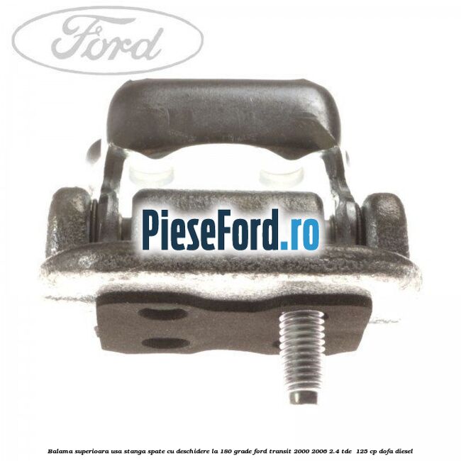 Balama superioara usa stanga spate cu deschidere la 180 grade Ford Transit 2000-2006 2.4 TDE  125 cp DOFA diesel