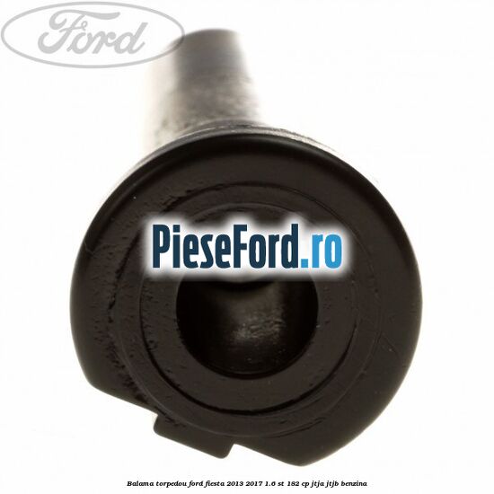 Balama torpedou Ford Fiesta 2013-2017 1.6 ST 182 cp JTJA, JTJB benzina