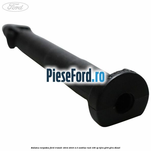 Balama torpedou Ford Transit 2014-2018 2.0 EcoBlue RWD 105 cp Balama torpedou Ford Transit 2014-2018 2.0 EcoBlue RWD 105 cp BJRA, YLR6, YLRA diesel
