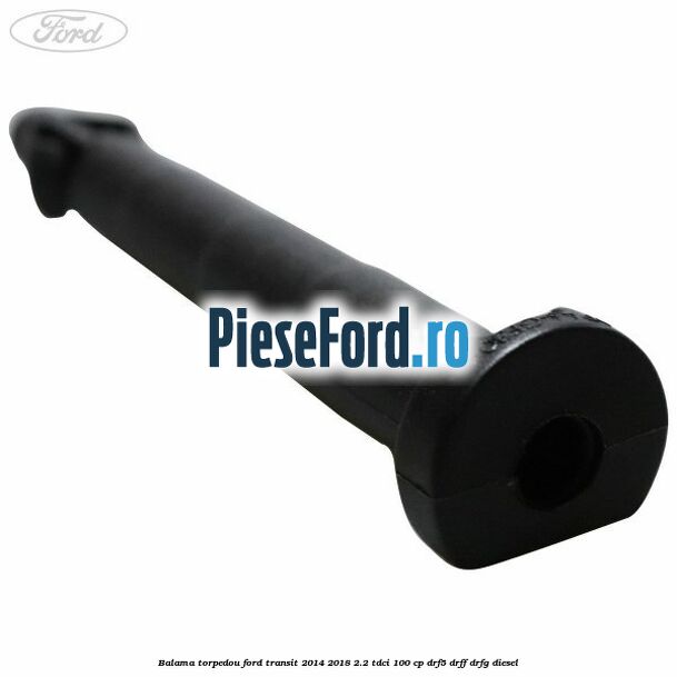 Balama torpedou Ford Transit 2014-2018 2.2 TDCi 100 cp DRF5, DRFF, DRFG diesel